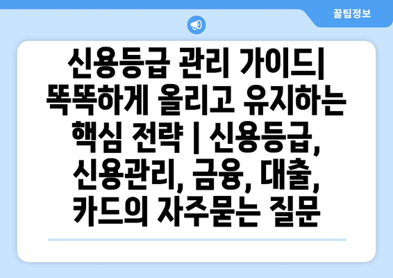 신용등급 관리 가이드| 똑똑하게 올리고 유지하는 핵심 전략 | 신용등급, 신용관리, 금융, 대출, 카드