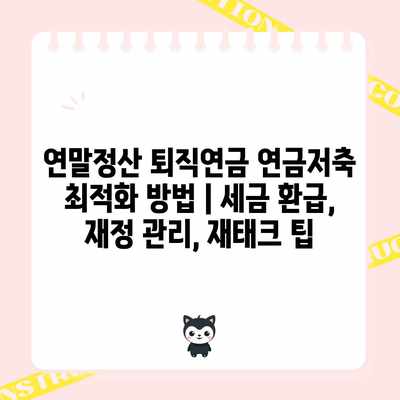 연말정산 퇴직연금 연금저축 최적화 방법 | 세금 환급, 재정 관리, 재태크 팁