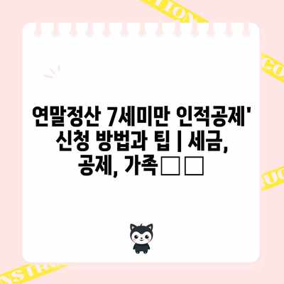 연말정산 7세미만 인적공제’ 신청 방법과 팁 | 세금, 공제, 가족扶養