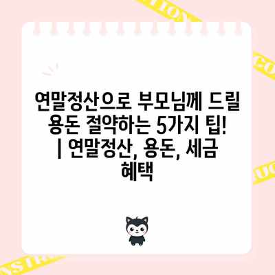 연말정산으로 부모님께 드릴 용돈 절약하는 5가지 팁! | 연말정산, 용돈, 세금 혜택