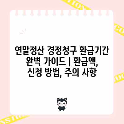 연말정산 경정청구 환급기간 완벽 가이드 | 환급액, 신청 방법, 주의 사항