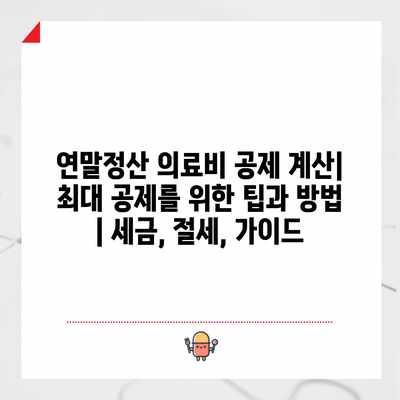 연말정산 의료비 공제 계산| 최대 공제를 위한 팁과 방법 | 세금, 절세, 가이드