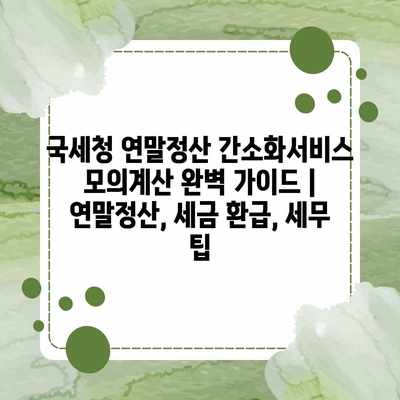 국세청 연말정산 간소화서비스 모의계산 완벽 가이드 | 연말정산, 세금 환급, 세무 팁