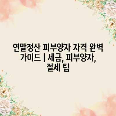 연말정산 피부양자 자격 완벽 가이드 | 세금, 피부양자, 절세 팁 연말정산 피부양자 자격 완벽 가이드 | 세금, 피부양자, 절세 팁