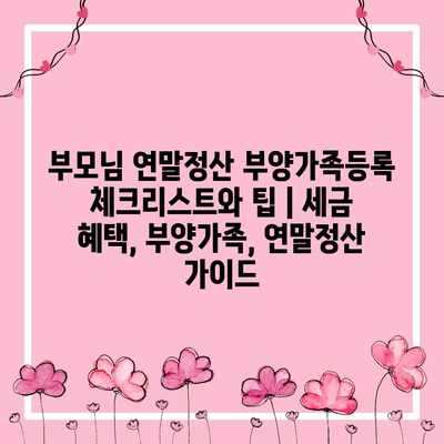 부모님 연말정산 부양가족등록 체크리스트와 팁 | 세금 혜택, 부양가족, 연말정산 가이드