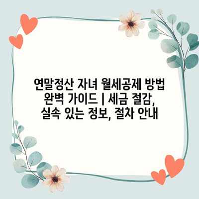연말정산 자녀 월세공제 방법 완벽 가이드 | 세금 절감, 실속 있는 정보, 절차 안내