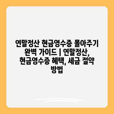 연말정산 현금영수증 몰아주기 완벽 가이드 | 연말정산, 현금영수증 혜택, 세금 절약 방법