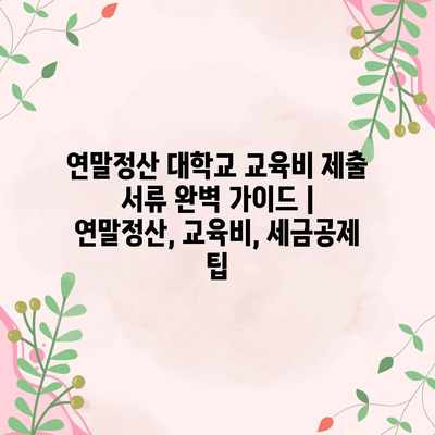 연말정산 대학교 교육비 제출 서류 완벽 가이드 | 연말정산, 교육비, 세금공제 팁