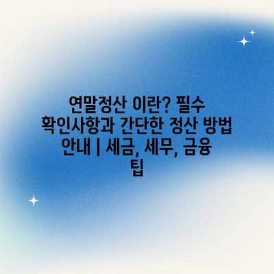 연말정산 이란? 필수 확인사항과 간단한 정산 방법 안내 | 세금, 세무, 금융 팁 연말정산 이란? 필수 확인사항과 간단한 정산 방법 안내 | 세금, 세무, 금융 팁