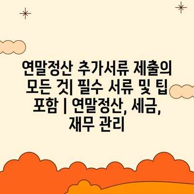 연말정산 추가서류 제출의 모든 것| 필수 서류 및 팁 포함 | 연말정산, 세금, 재무 관리