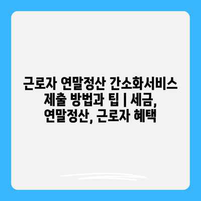 근로자 연말정산 간소화서비스 제출 방법과 팁 | 세금, 연말정산, 근로자 혜택