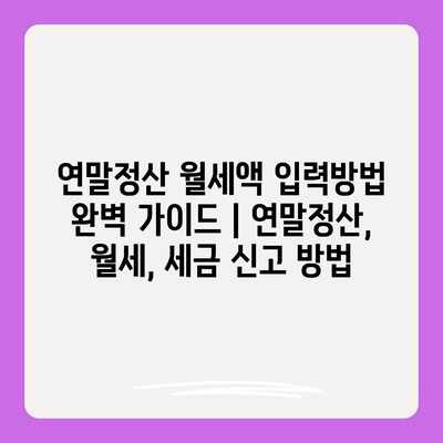 연말정산 월세액 입력방법 완벽 가이드 | 연말정산, 월세, 세금 신고 방법