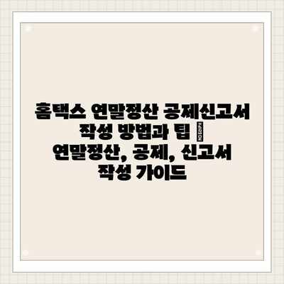 홈택스 연말정산 공제신고서 작성 방법과 팁 | 연말정산, 공제, 신고서 작성 가이드