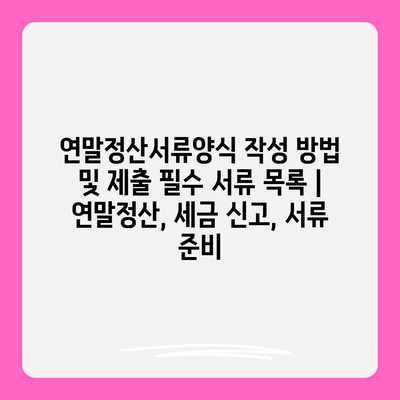 연말정산서류양식 작성 방법 및 제출 필수 서류 목록 | 연말정산, 세금 신고, 서류 준비
