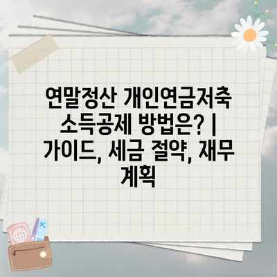 연말정산 개인연금저축 소득공제 방법은? | 가이드, 세금 절약, 재무 계획