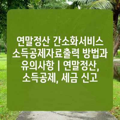 연말정산 간소화서비스 소득공제자료출력 방법과 유의사항 | 연말정산, 소득공제, 세금 신고