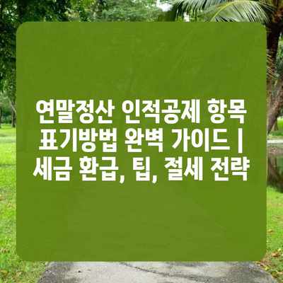연말정산 인적공제 항목 표기방법 완벽 가이드 | 세금 환급, 팁, 절세 전략