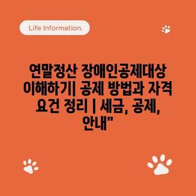 연말정산 장애인공제대상 이해하기| 공제 방법과 자격 요건 정리 | 세금, 공제, 안내”