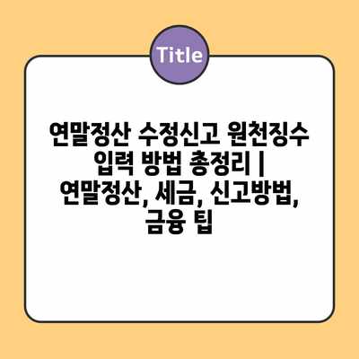 연말정산 수정신고 원천징수 입력 방법 총정리 | 연말정산, 세금, 신고방법, 금융 팁