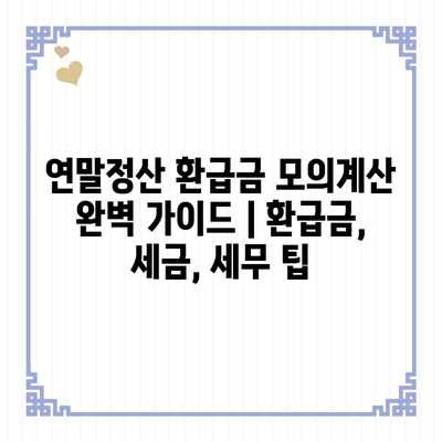 연말정산 환급금 모의계산 완벽 가이드 | 환급금, 세금, 세무 팁