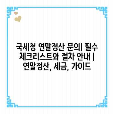 국세청 연말정산 문의| 필수 체크리스트와 절차 안내 | 연말정산, 세금, 가이드