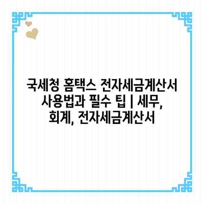 국세청 홈택스 전자세금계산서 사용법과 필수 팁 | 세무, 회계, 전자세금계산서