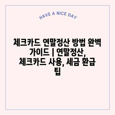 체크카드 연말정산 방법 완벽 가이드 | 연말정산, 체크카드 사용, 세금 환급 팁 체크카드 연말정산 방법 완벽 가이드 | 연말정산, 체크카드 사용, 세금 환급 팁