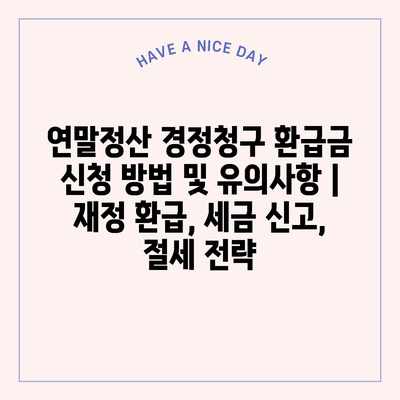 연말정산 경정청구 환급금 신청 방법 및 유의사항 | 재정 환급, 세금 신고, 절세 전략