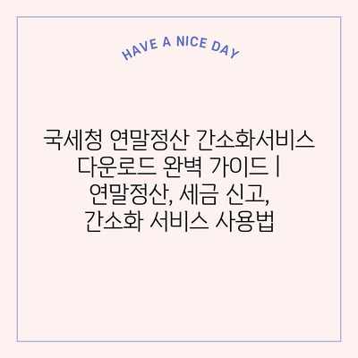 국세청 연말정산 간소화서비스 다운로드 완벽 가이드 | 연말정산, 세금 신고, 간소화 서비스 사용법