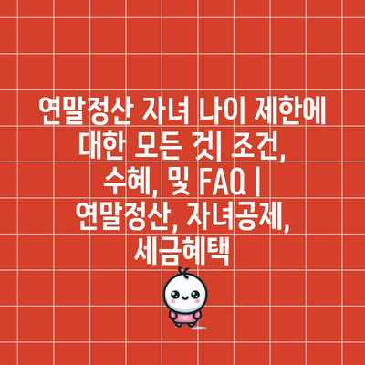 연말정산 자녀 나이 제한에 대한 모든 것| 조건, 수혜, 및 FAQ | 연말정산, 자녀공제, 세금혜택