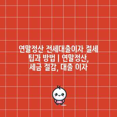 연말정산 전세대출이자 절세 팁과 방법 | 연말정산, 세금 절감, 대출 이자