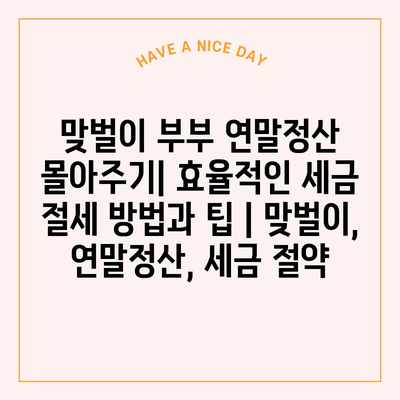 맞벌이 부부 연말정산 몰아주기| 효율적인 세금 절세 방법과 팁 | 맞벌이, 연말정산, 세금 절약