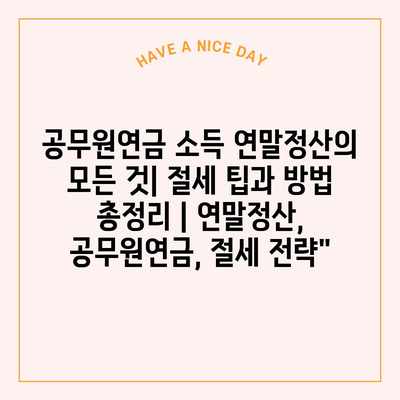 공무원연금 소득 연말정산의 모든 것| 절세 팁과 방법 총정리 | 연말정산, 공무원연금, 절세 전략”