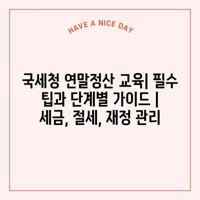 국세청 연말정산 교육| 필수 팁과 단계별 가이드 | 세금, 절세, 재정 관리