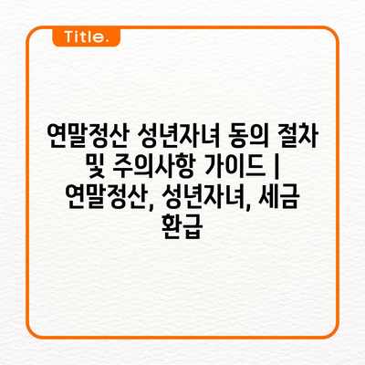 연말정산 성년자녀 동의 절차 및 주의사항 가이드 | 연말정산, 성년자녀, 세금 환급