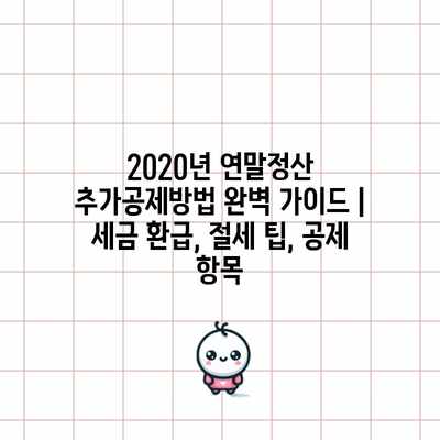 2020년 연말정산 추가공제방법 완벽 가이드 | 세금 환급, 절세 팁, 공제 항목
