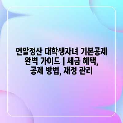 연말정산 대학생자녀 기본공제 완벽 가이드 | 세금 혜택, 공제 방법, 재정 관리