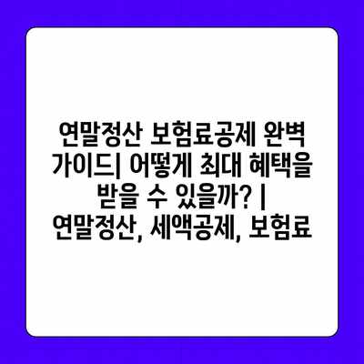 연말정산 보험료공제 완벽 가이드| 어떻게 최대 혜택을 받을 수 있을까? | 연말정산, 세액공제, 보험료