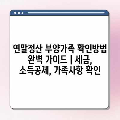 연말정산 부양가족 확인방법 완벽 가이드 | 세금, 소득공제, 가족사항 확인