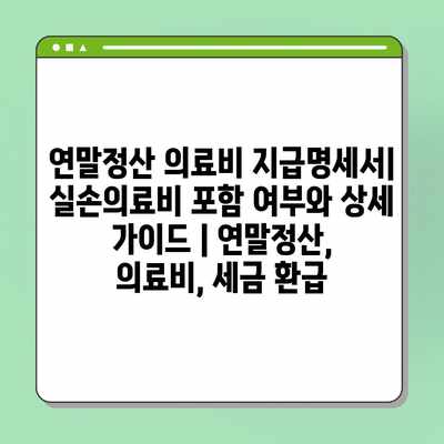 연말정산 의료비 지급명세서| 실손의료비 포함 여부와 상세 가이드 | 연말정산, 의료비, 세금 환급