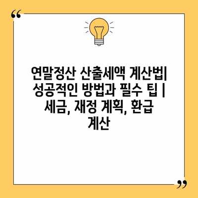 연말정산 산출세액 계산법| 성공적인 방법과 필수 팁 | 세금, 재정 계획, 환급 계산