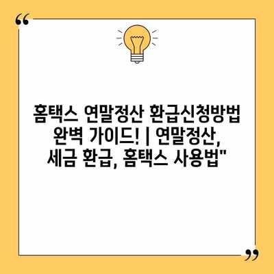 홈택스 연말정산 환급신청방법 완벽 가이드! | 연말정산, 세금 환급, 홈택스 사용법”