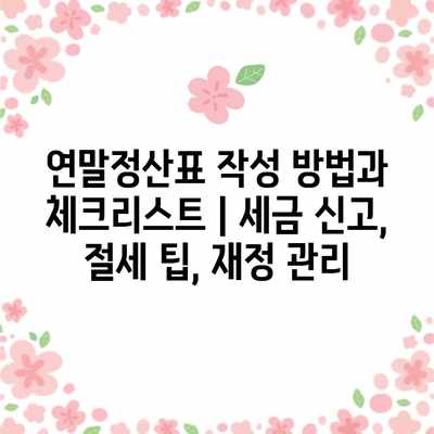 연말정산표 작성 방법과 체크리스트 | 세금 신고, 절세 팁, 재정 관리