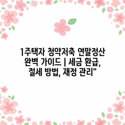 1주택자 청약저축 연말정산 완벽 가이드 | 세금 환급, 절세 방법, 재정 관리”