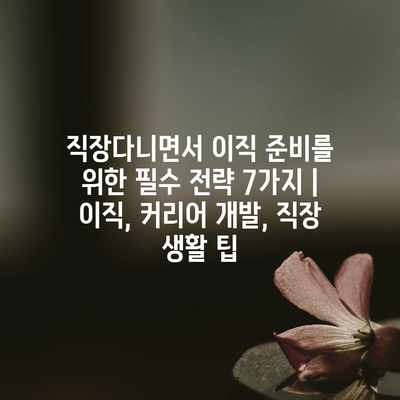 직장다니면서 이직 준비를 위한 필수 전략 7가지 | 이직, 커리어 개발, 직장 생활 팁