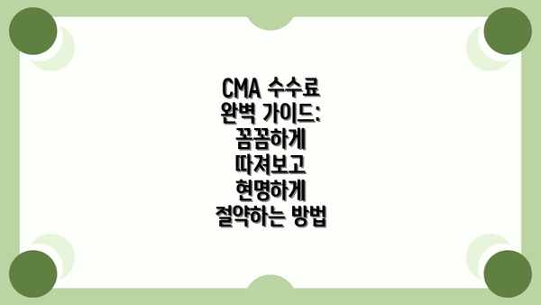 CMA 수수료 완벽 가이드: 꼼꼼하게 따져보고 현명하게 절약하는 방법