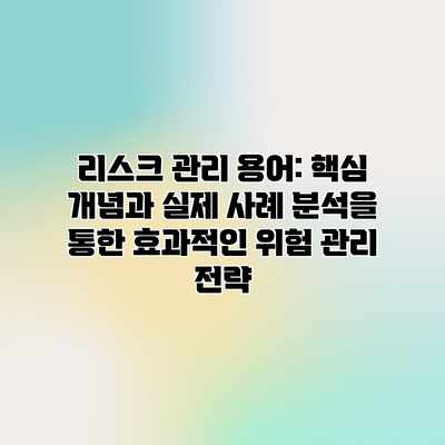 리스크 관리 용어: 핵심 개념과 실제 사례 분석을 통한 효과적인 위험 관리 전략 리스크 관리 용어: 핵심 개념과 실제 사례 분석을 통한 효과적인 위험 관리 전략
