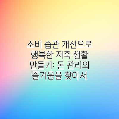 소비 습관 개선으로 행복한 저축 생활 만들기: 돈 관리의 즐거움을 찾아서 소비 습관 개선으로 행복한 저축 생활 만들기: 돈 관리의 즐거움을 찾아서