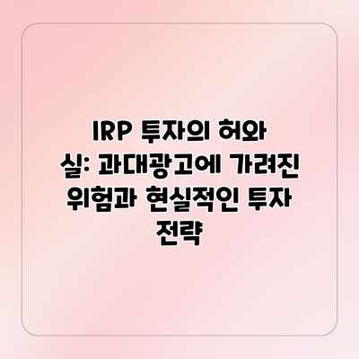 IRP 투자의 허와 실: 과대광고에 가려진 위험과 현실적인 투자 전략