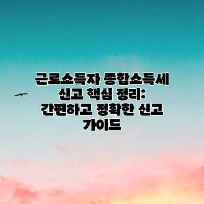 근로소득자 종합소득세 신고 핵심 정리: 간편하고 정확한 신고 가이드